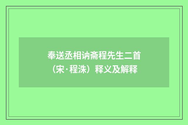 奉送丞相讷斋程先生二首（宋·程洙）释义及解释