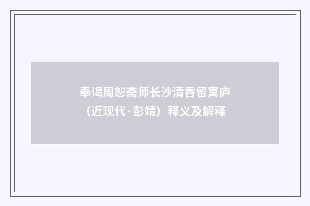奉谒周恕斋师长沙清香留寓庐（近现代·彭靖）释义及解释