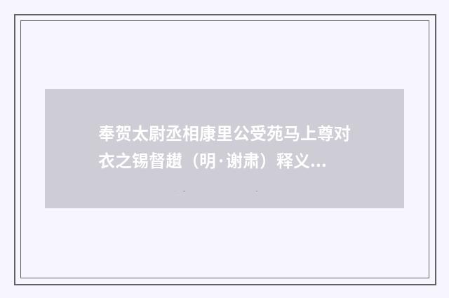 奉贺太尉丞相康里公受苑马上尊对衣之锡督䟎（明·谢肃）释义及解释