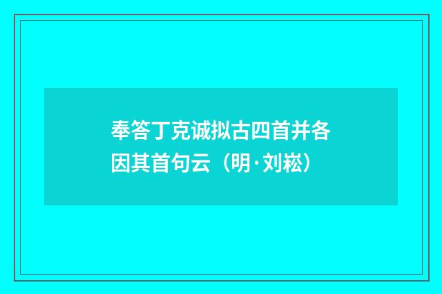 奉答丁克诚拟古四首并各因其首句云（明·刘崧）释义及解释