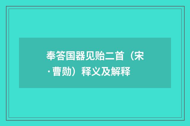 奉答国器见贻二首（宋·曹勋）释义及解释