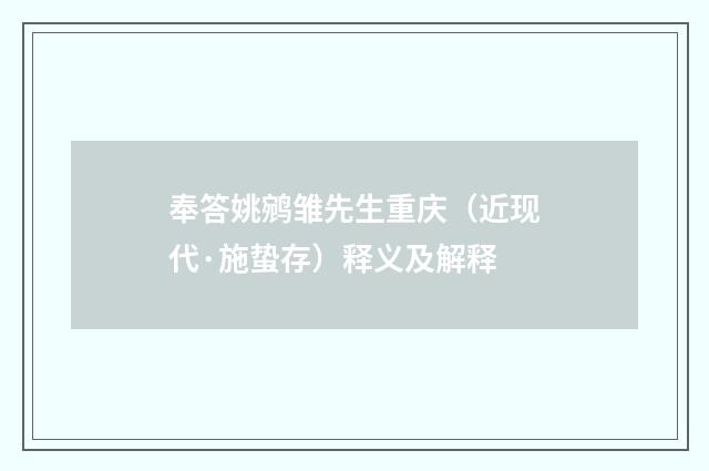 奉答姚鹓雏先生重庆（近现代·施蛰存）释义及解释