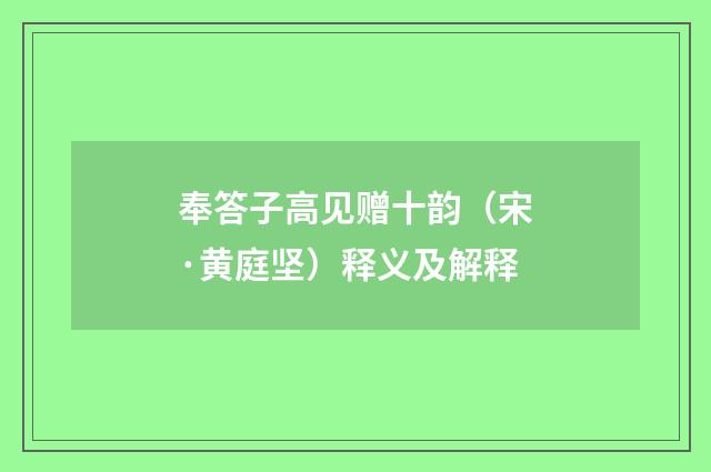奉答子高见赠十韵（宋·黄庭坚）释义及解释