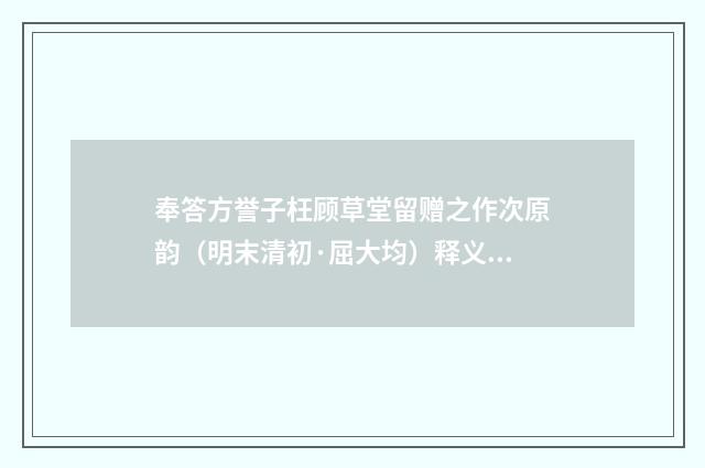 奉答方誉子枉顾草堂留赠之作次原韵（明末清初·屈大均）释义及解释