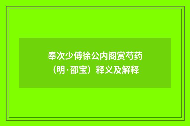 奉次少傅徐公内阁赏芍药（明·邵宝）释义及解释