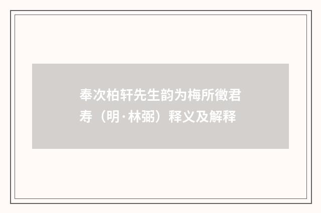 奉次柏轩先生韵为梅所徵君寿（明·林弼）释义及解释