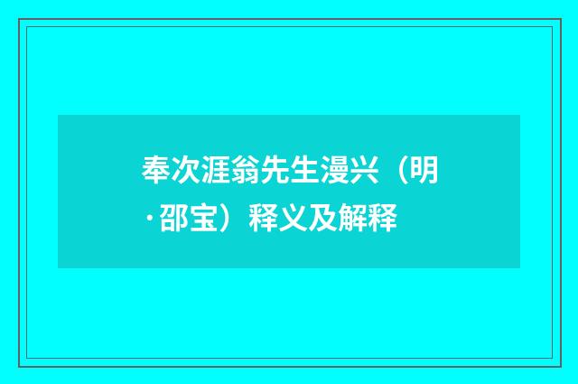 奉次涯翁先生漫兴（明·邵宝）释义及解释