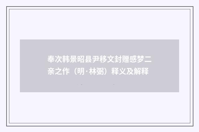 奉次韩景昭县尹移文封赠感梦二亲之作（明·林弼）释义及解释