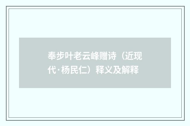 奉步叶老云峰赠诗（近现代·杨民仁）释义及解释