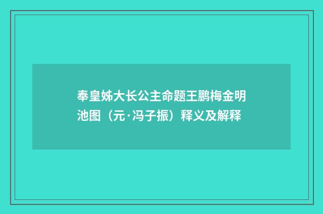 奉皇姊大长公主命题王鹏梅金明池图（元·冯子振）释义及解释