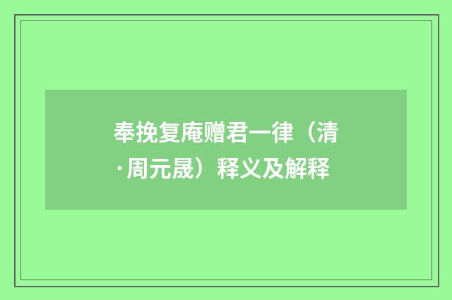 奉挽复庵赠君一律（清·周元晟）释义及解释