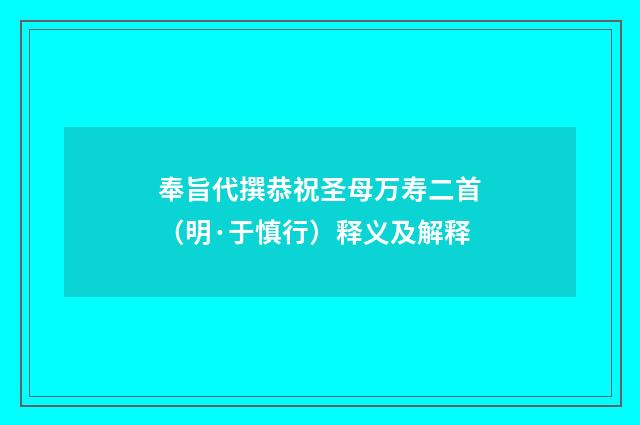 奉旨代撰恭祝圣母万寿二首（明·于慎行）释义及解释