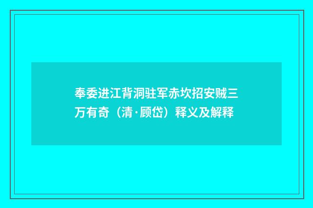 奉委进江背洞驻军赤坎招安贼三万有奇（清·顾岱）释义及解释