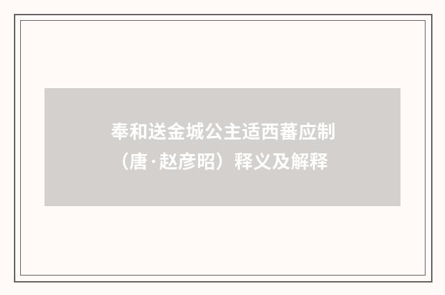 奉和送金城公主适西蕃应制（唐·赵彦昭）释义及解释