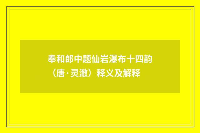 奉和郎中题仙岩瀑布十四韵（唐·灵澈）释义及解释