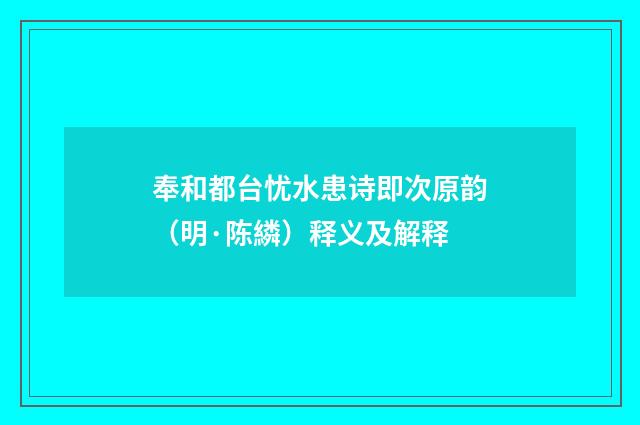 奉和都台忧水患诗即次原韵(明·陈繗)释义及解释