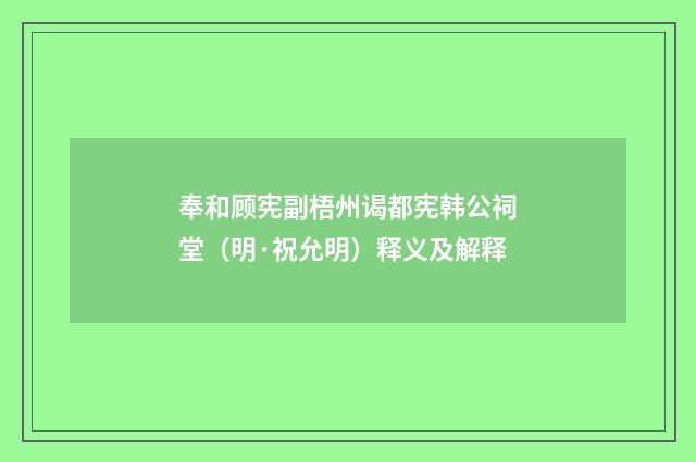 奉和顾宪副梧州谒都宪韩公祠堂（明·祝允明）释义及解释