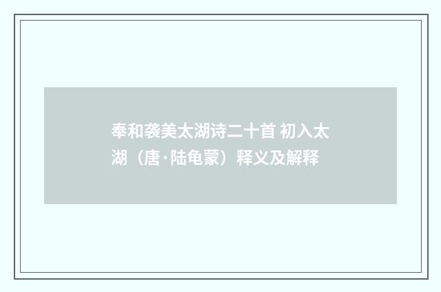 奉和袭美太湖诗二十首 初入太湖（唐·陆龟蒙）释义及解释
