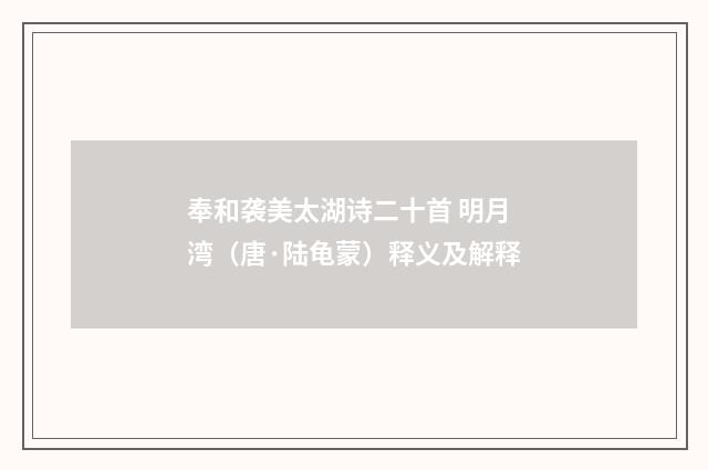 奉和袭美太湖诗二十首 明月湾（唐·陆龟蒙）释义及解释