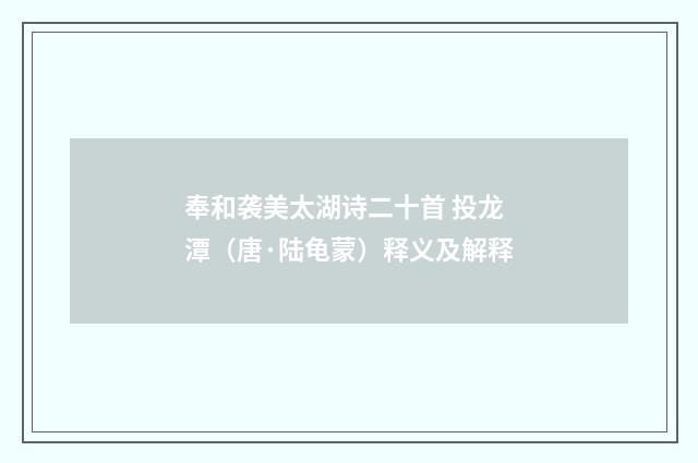 奉和袭美太湖诗二十首 投龙潭（唐·陆龟蒙）释义及解释