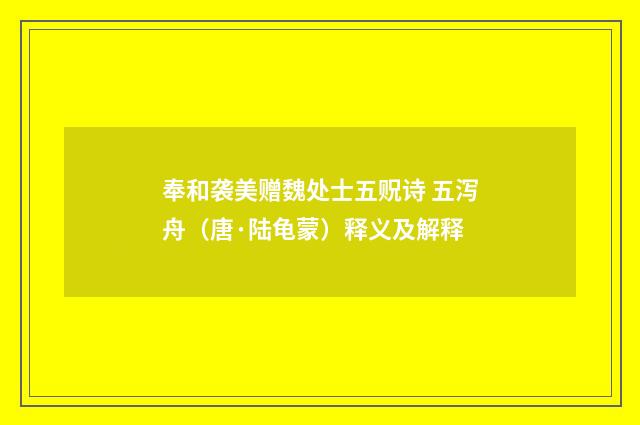 奉和袭美赠魏处士五贶诗 五泻舟（唐·陆龟蒙）释义及解释