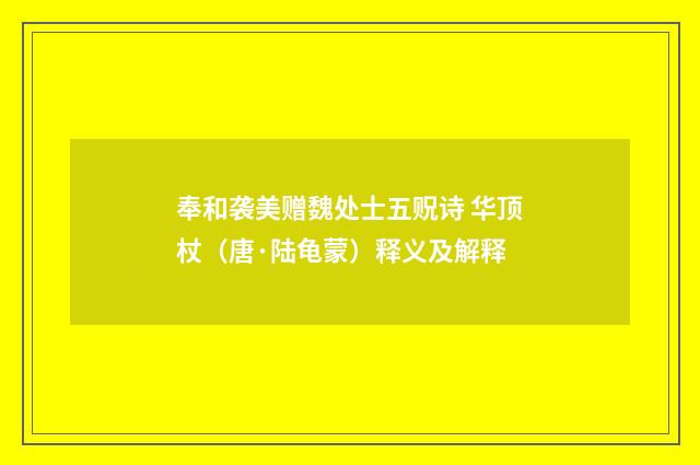 奉和袭美赠魏处士五贶诗 华顶杖（唐·陆龟蒙）释义及解释