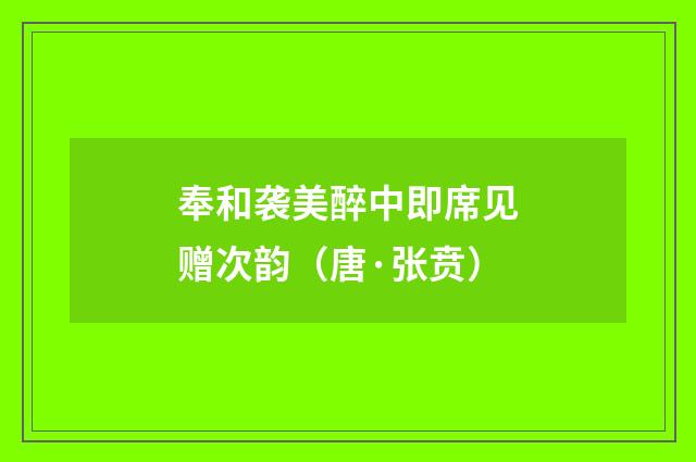 奉和袭美醉中即席见赠次韵(唐·张贲)释义及解释