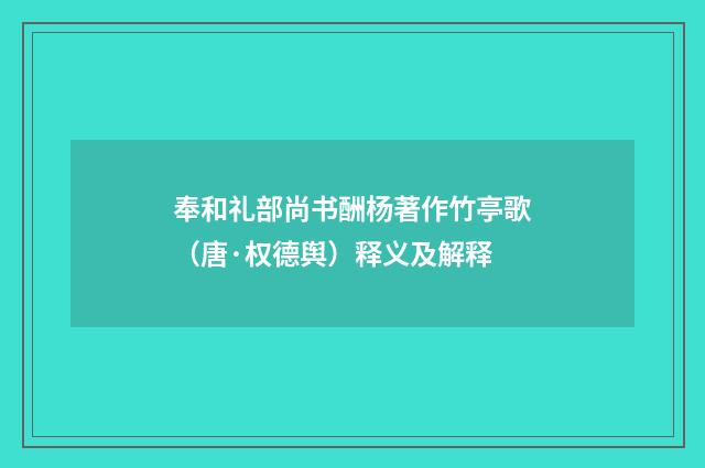 奉和礼部尚书酬杨著作竹亭歌（唐·权德舆）释义及解释