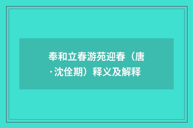 奉和立春游苑迎春（唐·沈佺期）释义及解释