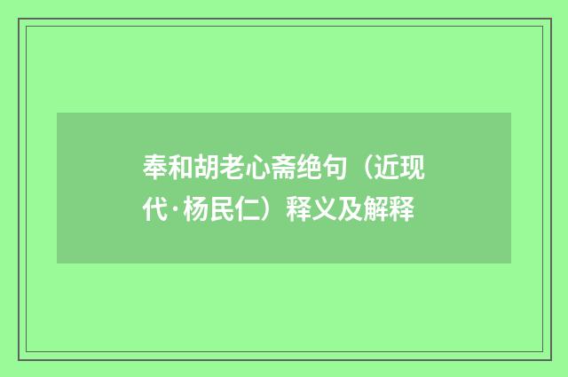 奉和胡老心斋绝句（近现代·杨民仁）释义及解释