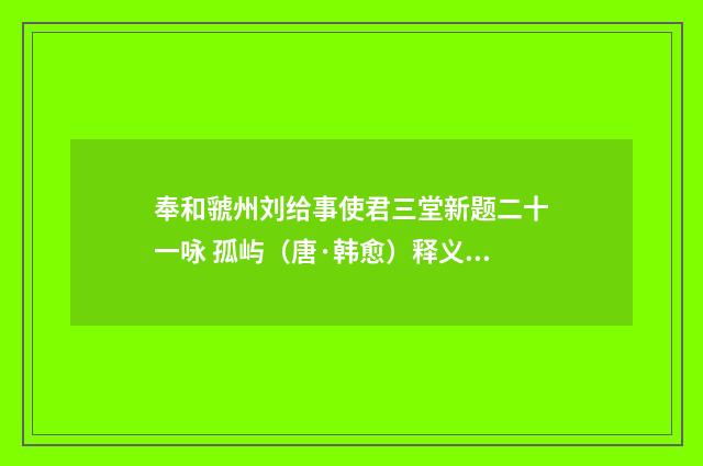 奉和虢州刘给事使君三堂新题二十一咏 孤屿（唐·韩愈）释义及解释