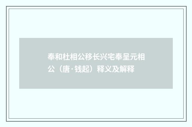 奉和杜相公移长兴宅奉呈元相公（唐·钱起）释义及解释