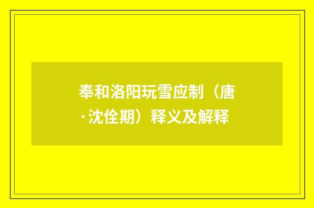奉和洛阳玩雪应制（唐·沈佺期）释义及解释