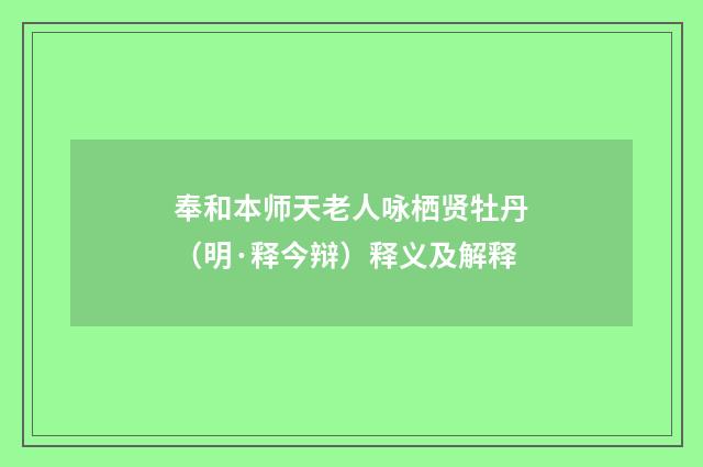 奉和本师天老人咏栖贤牡丹（明·释今辩）释义及解释