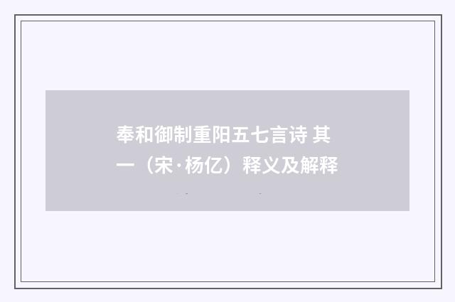 奉和御制重阳五七言诗 其一（宋·杨亿）释义及解释