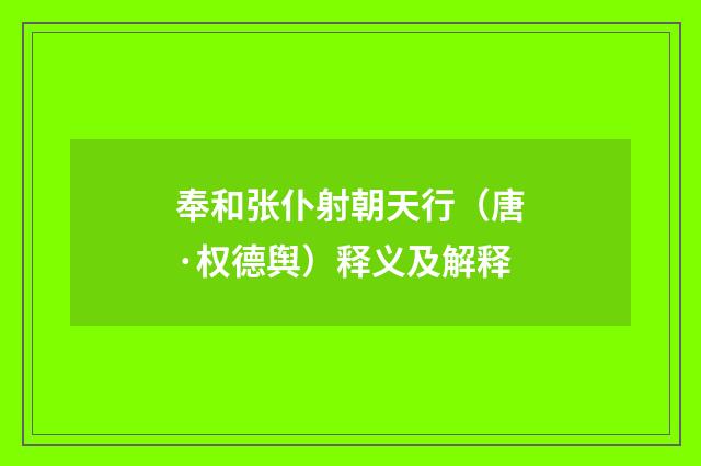 奉和张仆射朝天行（唐·权德舆）释义及解释