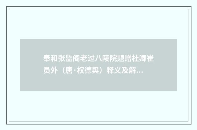奉和张监阁老过八陵院题赠杜卿崔员外（唐·权德舆）释义及解释