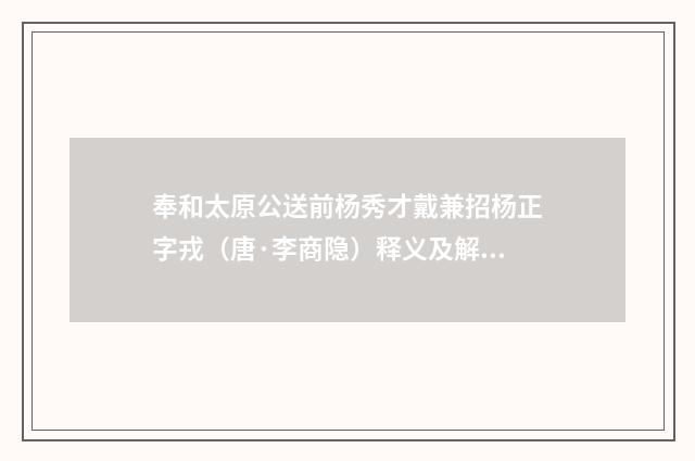 奉和太原公送前杨秀才戴兼招杨正字戎（唐·李商隐）释义及解释