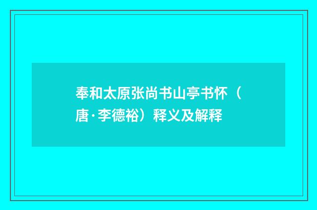 奉和太原张尚书山亭书怀（唐·李德裕）释义及解释