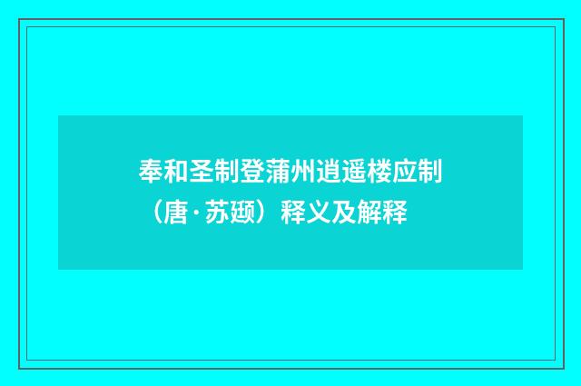 奉和圣制登蒲州逍遥楼应制（唐·苏颋）释义及解释
