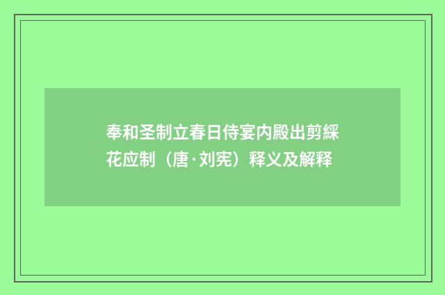 奉和圣制立春日侍宴内殿出剪綵花应制（唐·刘宪）释义及解释