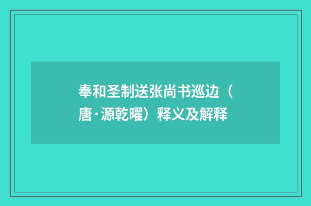 奉和圣制送张尚书巡边（唐·源乾曜）释义及解释