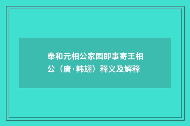 奉和元相公家园即事寄王相公（唐·韩翃）释义及解释
