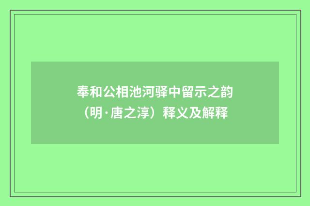 奉和公相池河驿中留示之韵（明·唐之淳）释义及解释