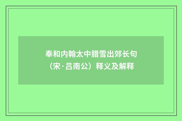 奉和内翰太中腊雪出郊长句（宋·吕南公）释义及解释