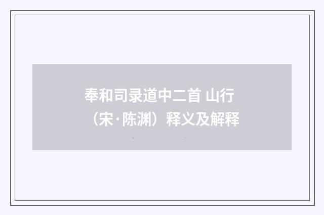 奉和司录道中二首 山行（宋·陈渊）释义及解释