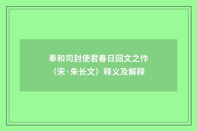 奉和司封使君春日回文之作（宋·朱长文）释义及解释