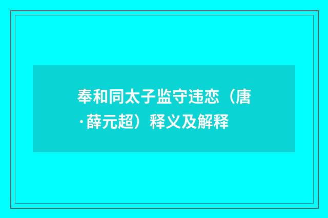奉和同太子监守违恋（唐·薛元超）释义及解释