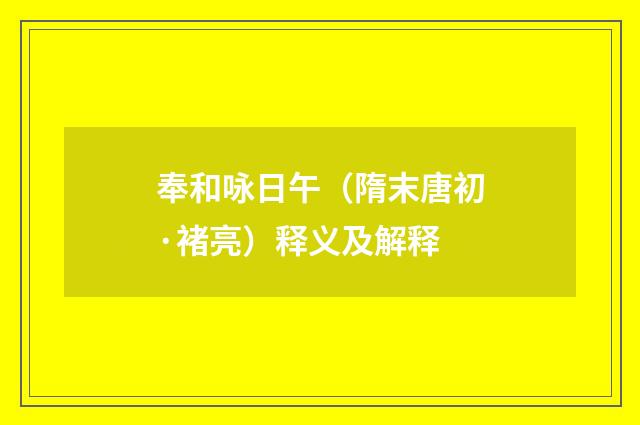奉和咏日午（隋末唐初·褚亮）释义及解释