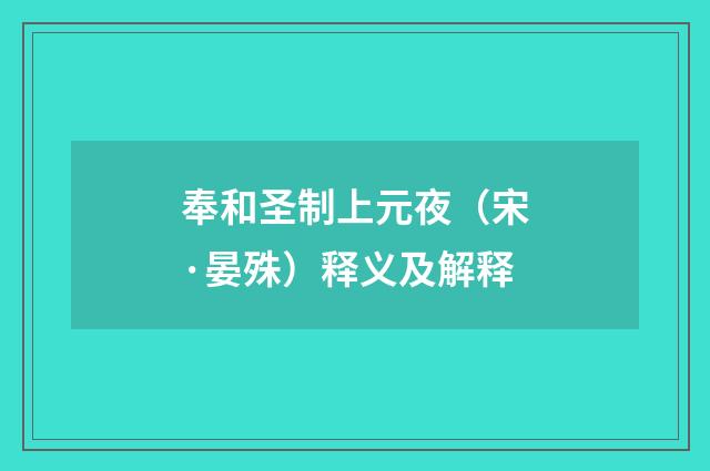奉和圣制上元夜（宋·晏殊）释义及解释